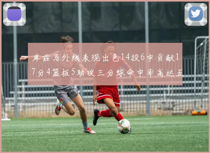 库兹马外线表现出色14投6中贡献17分4篮板5助攻三分球命中率高达五成