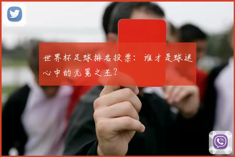 世界杯足球排名投票：谁才是球迷心中的无冕之王？