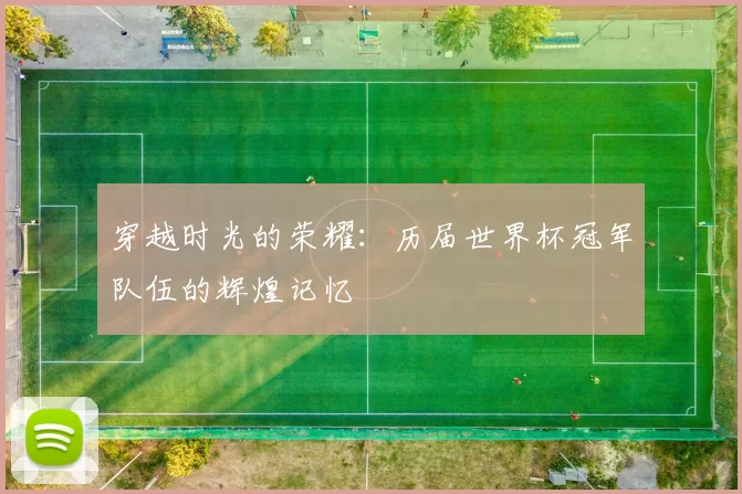 穿越时光的荣耀:历届世界杯冠军队伍的辉煌记忆