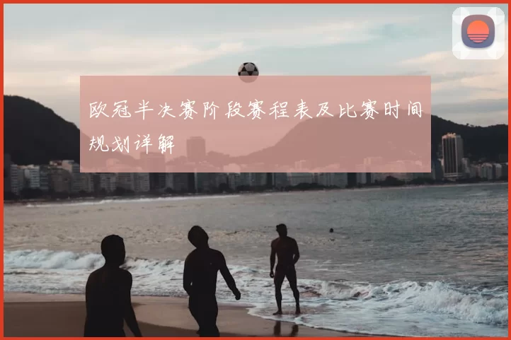 欧冠半决赛阶段赛程表及比赛时间规划详解
