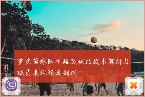 重庆篮球队中路突破的战术解析与球员表现深度剖析