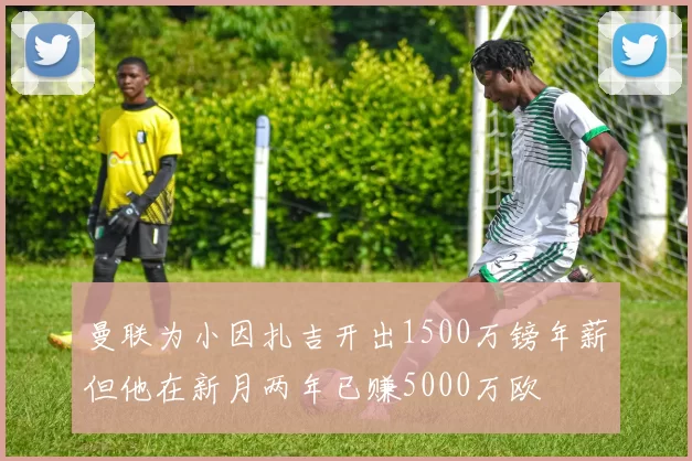 曼联为小因扎吉开出1500万镑年薪但他在新月两年已赚5000万欧