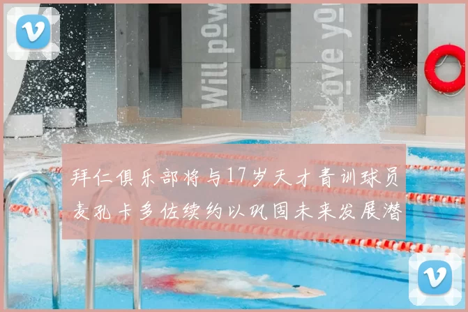 拜仁俱乐部将与17岁天才青训球员麦孔卡多佐续约以巩固未来发展潜力
