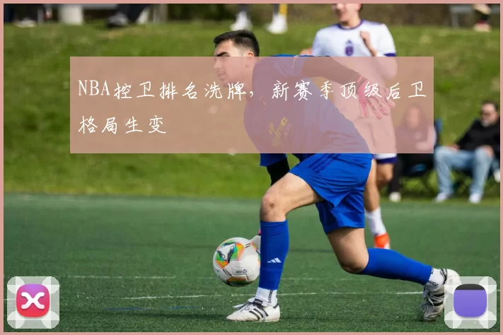 NBA控卫排名洗牌,新赛季顶级后卫格局生变
