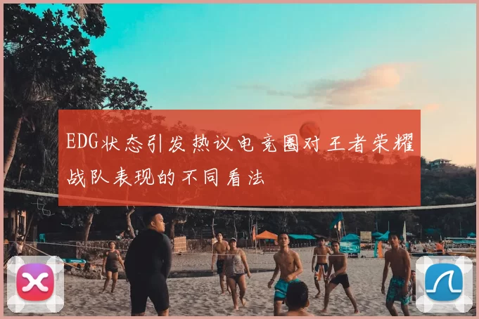 EDG状态引发热议电竞圈对王者荣耀战队表现的不同看法