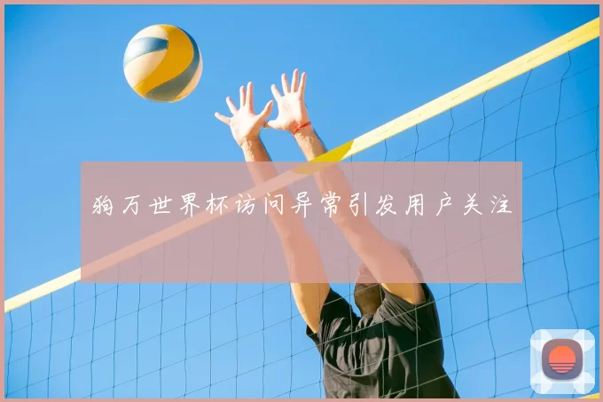 狗万世界杯访问异常引发用户关注
