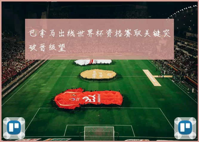 巴拿马出线世界杯资格赛取关键突破晋级望