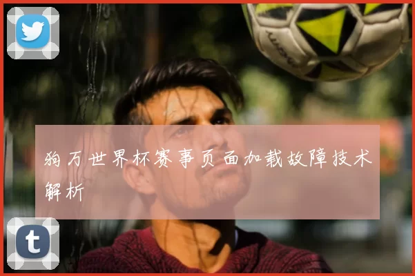 狗万世界杯赛事页面加载故障技术解析