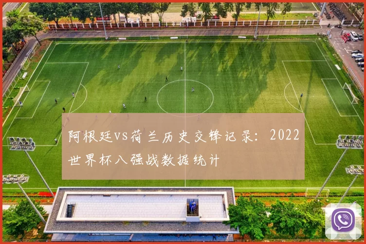 阿根廷vs荷兰历史交锋记录:2022世界杯八强战数据统计