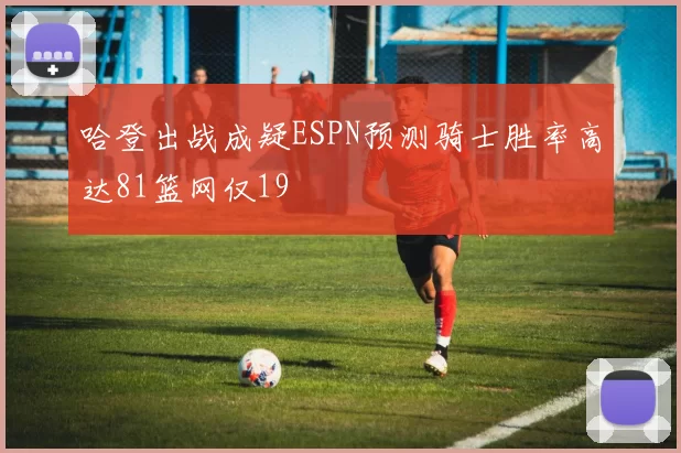 哈登出战成疑ESPN预测骑士胜率高达81篮网仅19
