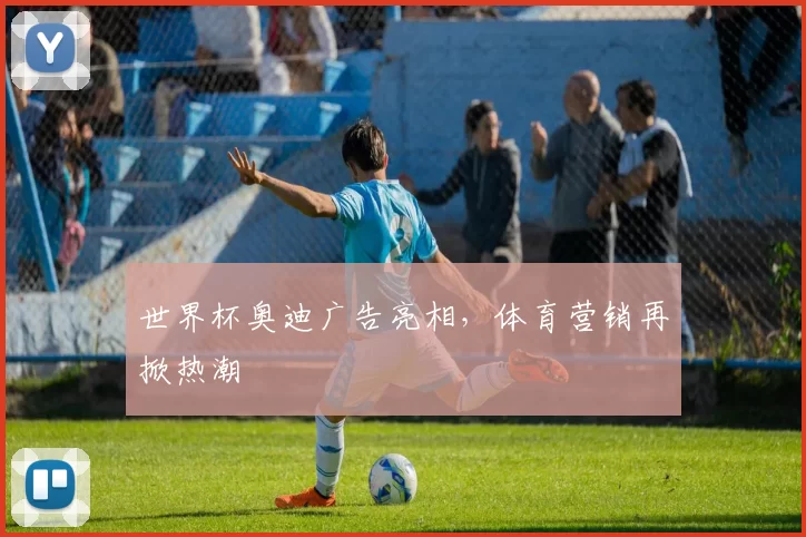 世界杯奥迪广告亮相,体育营销再掀热潮
