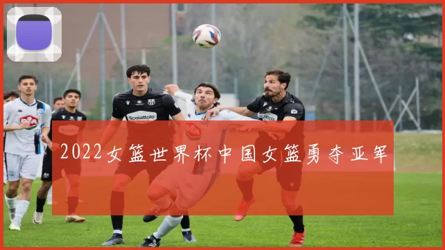 2022女篮世界杯中国女篮勇夺亚军