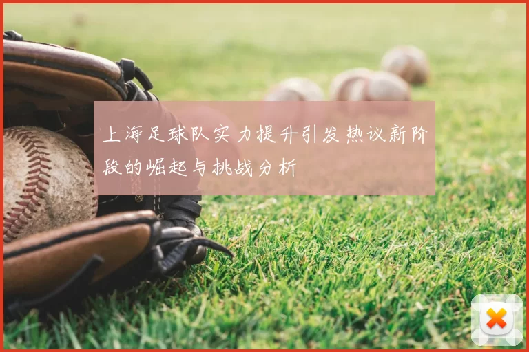 上海足球队实力提升引发热议新阶段的崛起与挑战分析