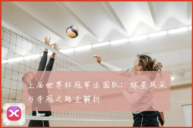 上届世界杯冠军法国队:球星风采与夺冠之路全解析