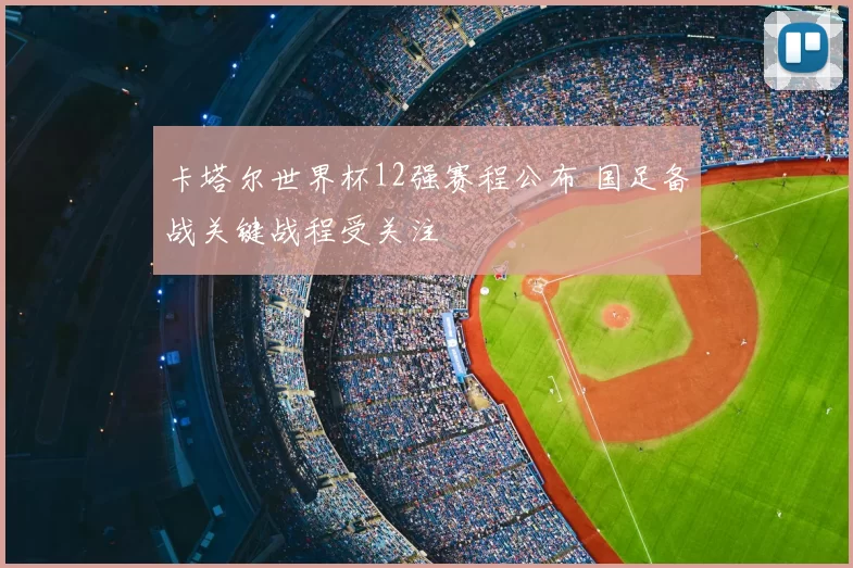 卡塔尔世界杯12强赛程公布 国足备战关键战程受关注