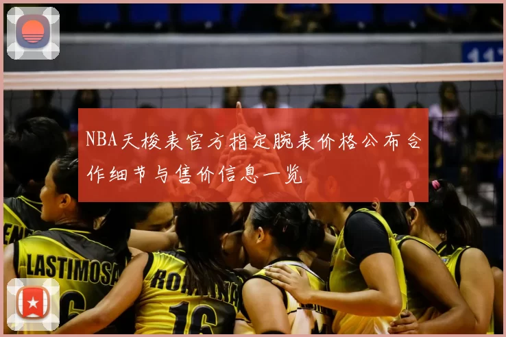 NBA天梭表官方指定腕表价格公布合作细节与售价信息一览