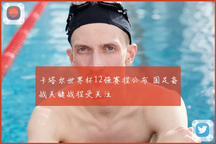卡塔尔世界杯12强赛程公布 国足备战关键战程受关注