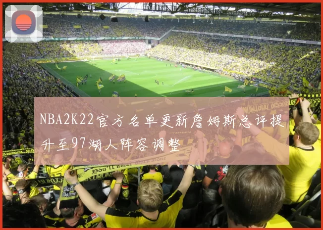NBA2K22官方名单更新詹姆斯总评提升至97湖人阵容调整