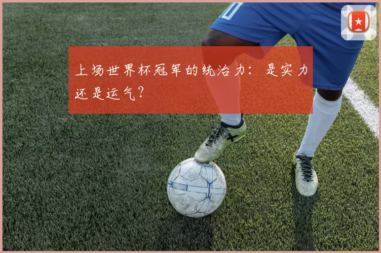 上场世界杯冠军的统治力:是实力还是运气?