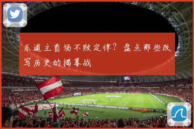 东道主首场不败定律?盘点那些改写历史的揭幕战