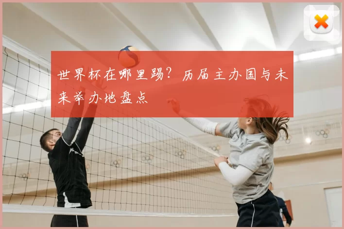 世界杯在哪里踢?历届主办国与未来举办地盘点
