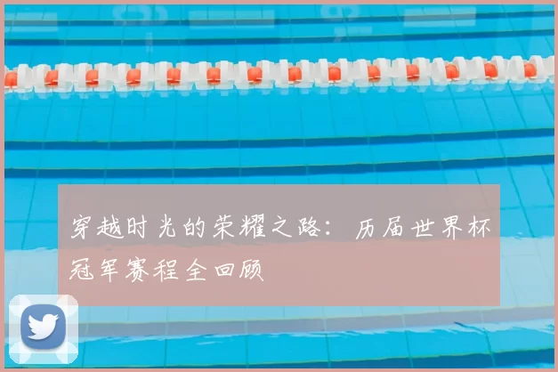 穿越时光的荣耀之路：历届世界杯冠军赛程全回顾