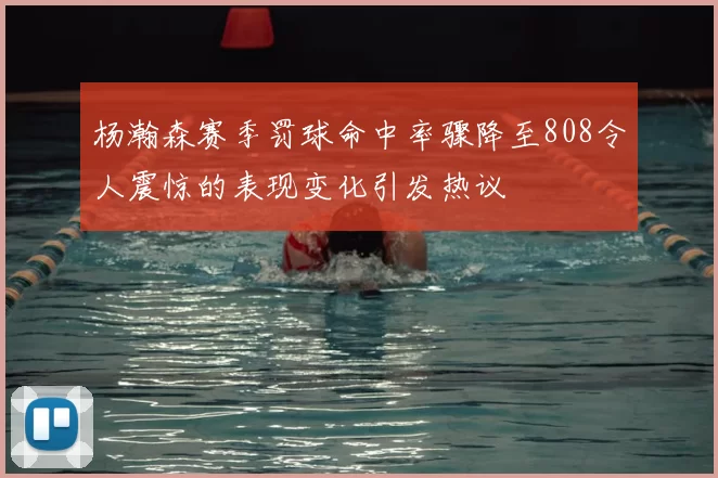 杨瀚森赛季罚球命中率骤降至808令人震惊的表现变化引发热议