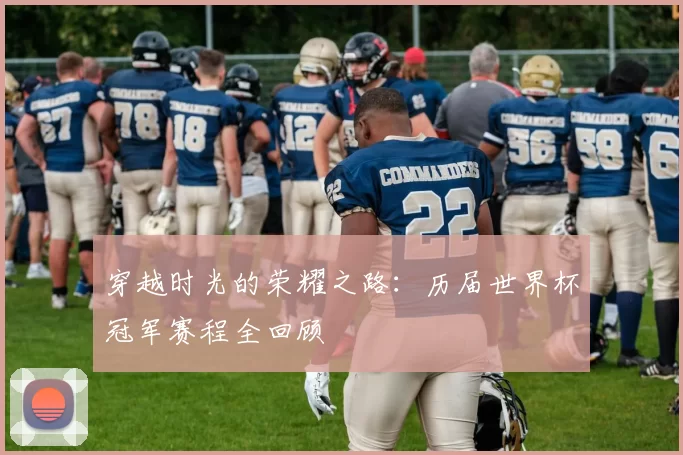 穿越时光的荣耀之路:历届世界杯冠军赛程全回顾