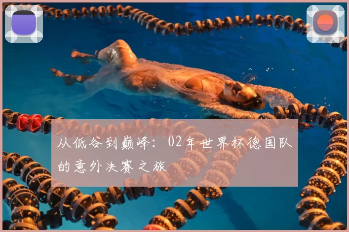 从低谷到巅峰：02年世界杯德国队的意外决赛之旅