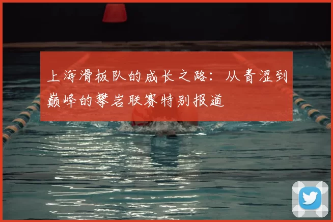上海滑板队的成长之路：从青涩到巅峰的攀岩联赛特别报道