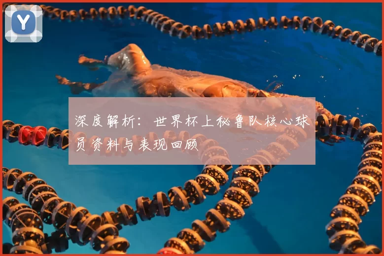 深度解析：世界杯上秘鲁队核心球员资料与表现回顾