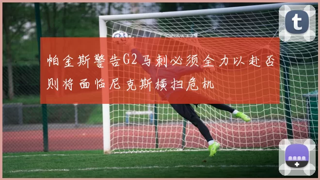 帕金斯警告G2马刺必须全力以赴否则将面临尼克斯横扫危机