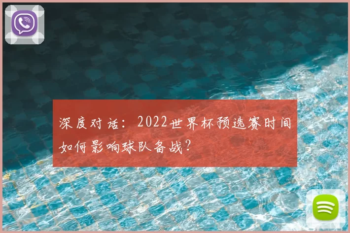 深度对话:2022世界杯预选赛时间如何影响球队备战?