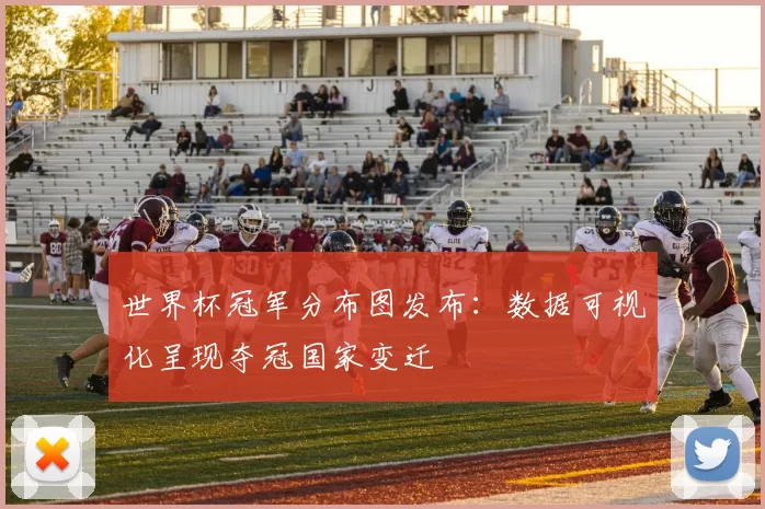 世界杯冠军分布图发布：数据可视化呈现夺冠国家变迁