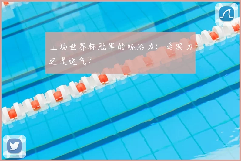 上场世界杯冠军的统治力:是实力还是运气?