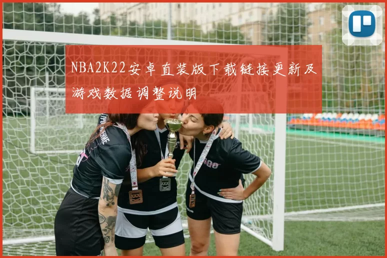 NBA2K22安卓直装版下载链接更新及游戏数据调整说明