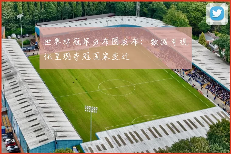 世界杯冠军分布图发布：数据可视化呈现夺冠国家变迁
