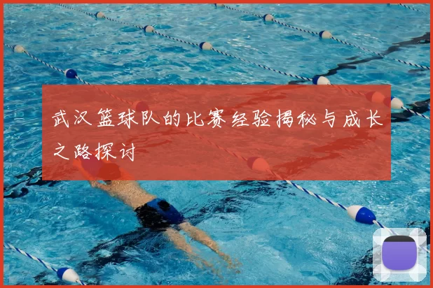武汉篮球队的比赛经验揭秘与成长之路探讨