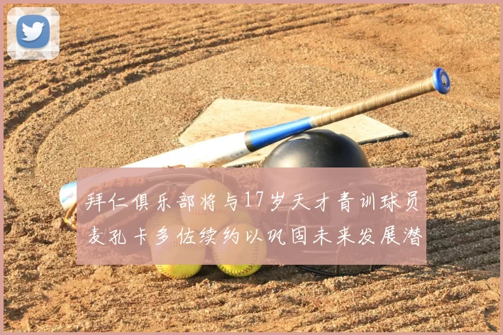 拜仁俱乐部将与17岁天才青训球员麦孔卡多佐续约以巩固未来发展潜力