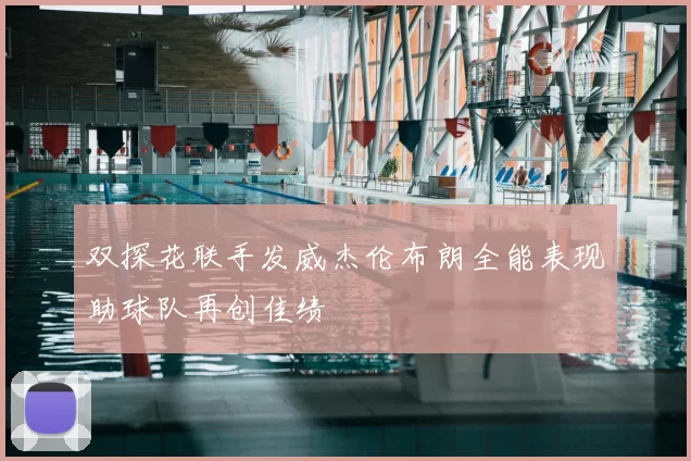 双探花联手发威杰伦布朗全能表现助球队再创佳绩