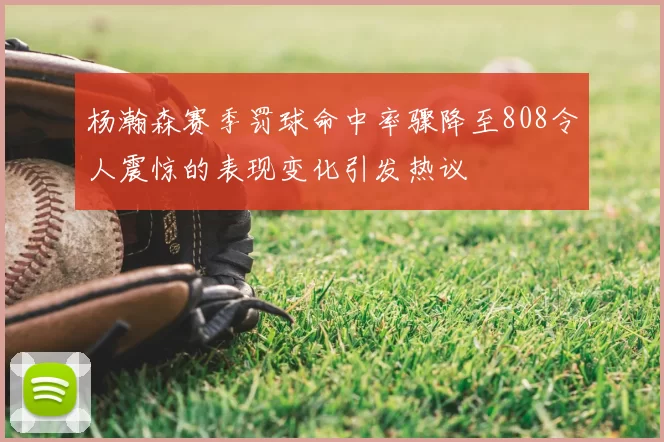 杨瀚森赛季罚球命中率骤降至808令人震惊的表现变化引发热议