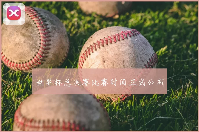 世界杯总决赛比赛时间正式公布