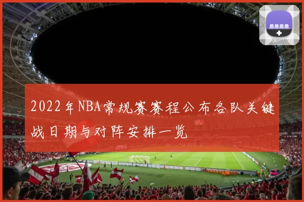 2022年NBA常规赛赛程公布各队关键战日期与对阵安排一览
