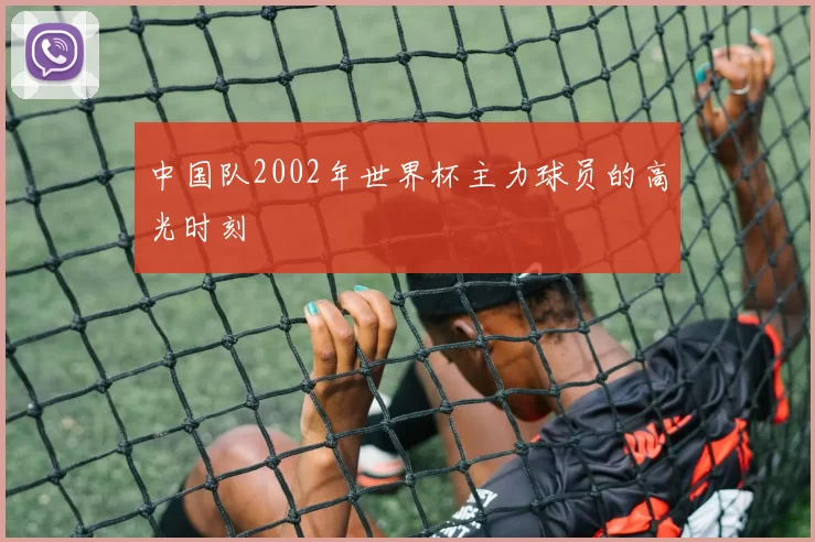 中国队2002年世界杯主力球员的高光时刻