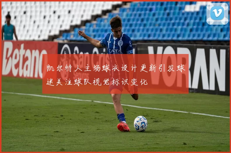凯尔特人主场球衣设计更新引发球迷关注球队视觉标识变化