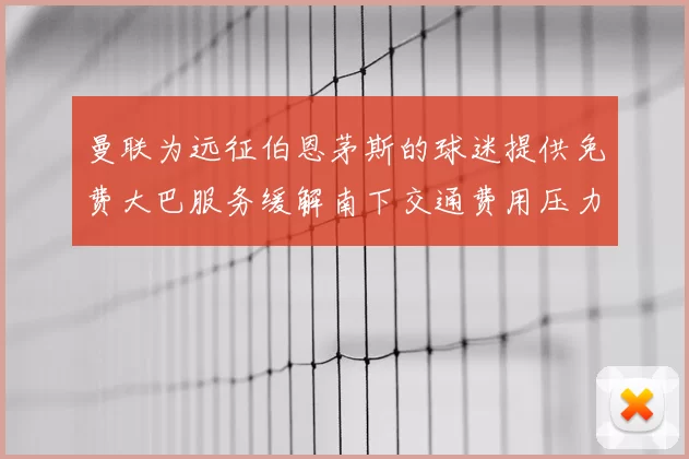 曼联为远征伯恩茅斯的球迷提供免费大巴服务缓解南下交通费用压力