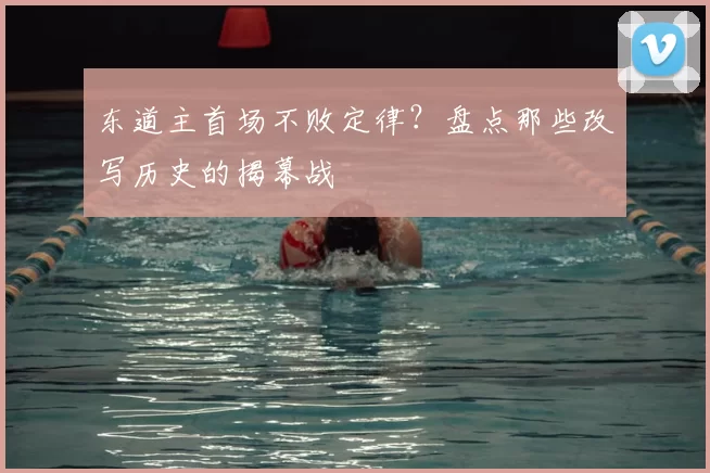 东道主首场不败定律?盘点那些改写历史的揭幕战
