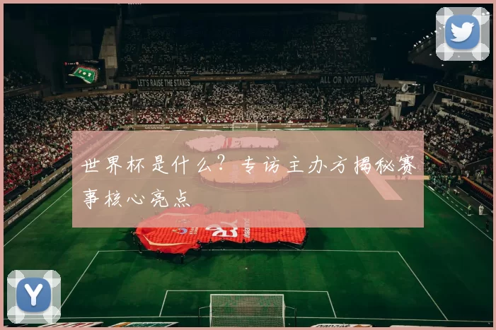 世界杯是什么?专访主办方揭秘赛事核心亮点