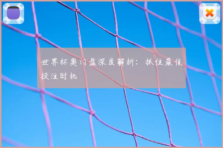 世界杯奥门盘深度解析：抓住最佳投注时机