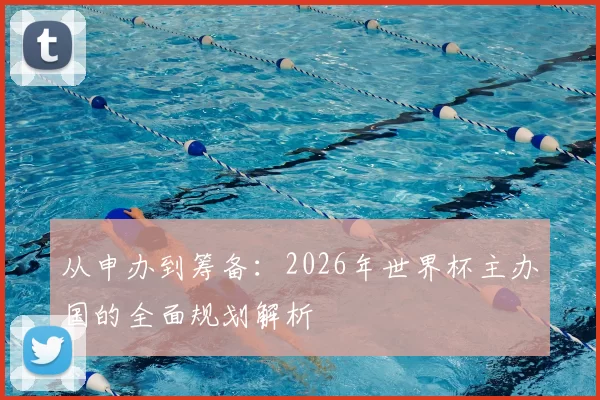 从申办到筹备:2026年世界杯主办国的全面规划解析